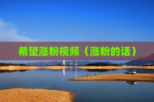 希望涨粉视频（涨粉的话）