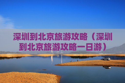 深圳到北京旅游攻略（深圳到北京旅游攻略一日游）