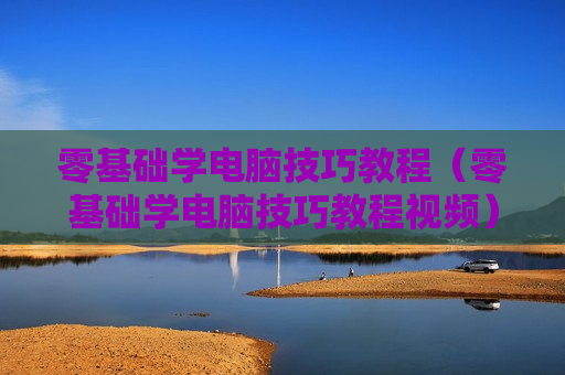 零基础学电脑技巧教程（零基础学电脑技巧教程视频）