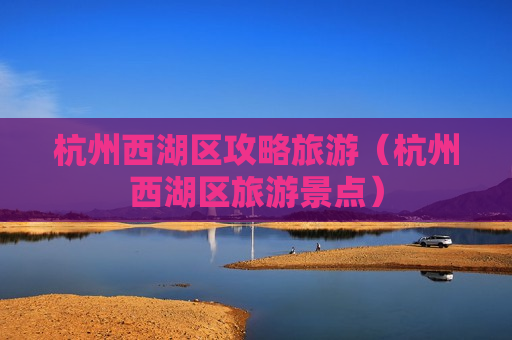 杭州西湖区攻略旅游（杭州西湖区旅游景点）