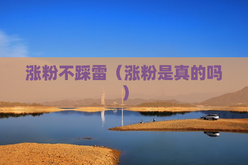 涨粉不踩雷（涨粉是真的吗）
