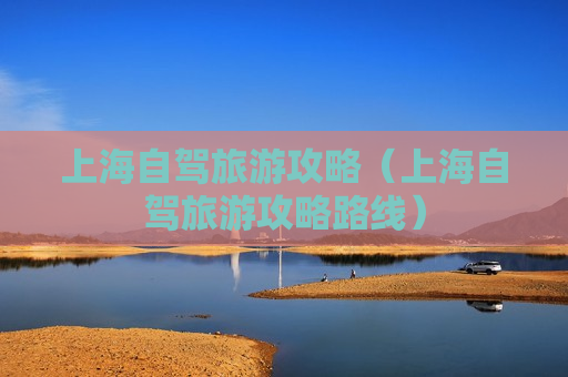 上海自驾旅游攻略（上海自驾旅游攻略路线）