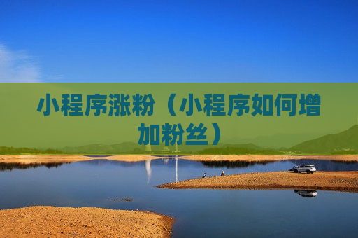 小程序涨粉（小程序如何增加粉丝）