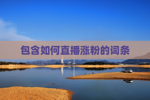 包含如何直播涨粉的词条