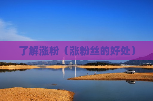 了解涨粉（涨粉丝的好处）