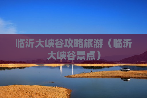 临沂大峡谷攻略旅游（临沂大峡谷景点）