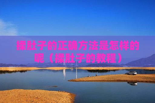 揉肚子的正确方法是怎样的呢（揉肚子的教程）