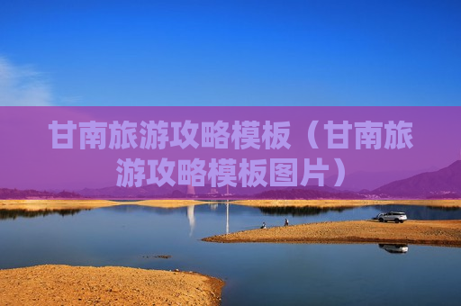 甘南旅游攻略模板（甘南旅游攻略模板图片）