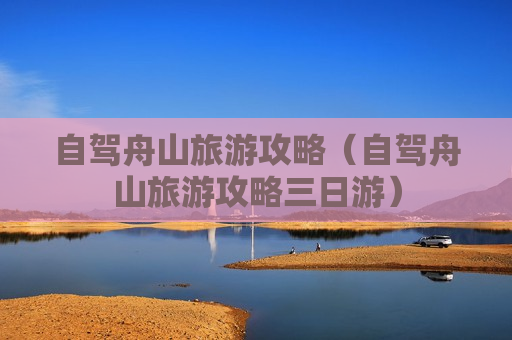 自驾舟山旅游攻略（自驾舟山旅游攻略三日游）