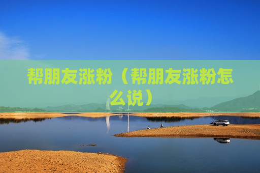 帮朋友涨粉（帮朋友涨粉怎么说）