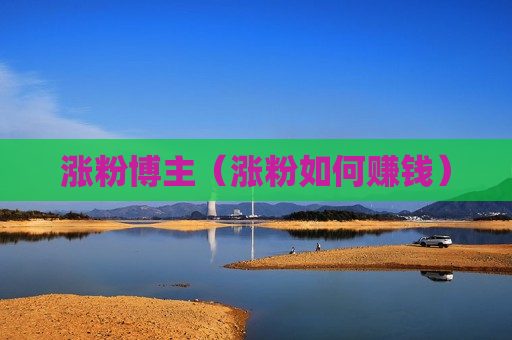涨粉博主（涨粉如何赚钱）