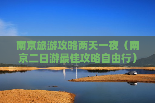 南京旅游攻略两天一夜（南京二日游最佳攻略自由行）