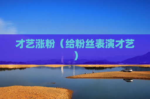 才艺涨粉（给粉丝表演才艺）