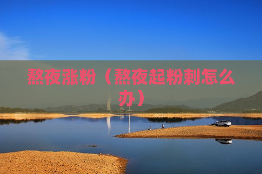 熬夜涨粉（熬夜起粉刺怎么办）