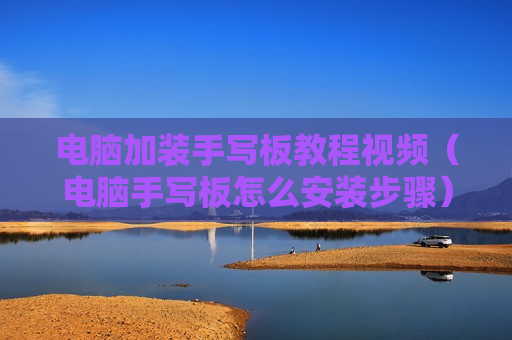 电脑加装手写板教程视频（电脑手写板怎么安装步骤）