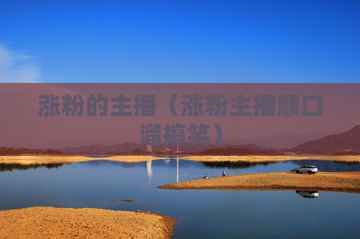 涨粉的主播（涨粉主播顺口溜搞笑）