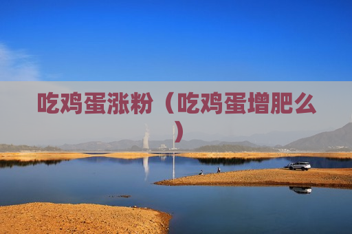 吃鸡蛋涨粉（吃鸡蛋增肥么）