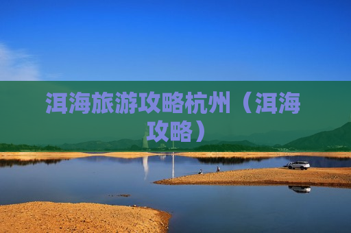 洱海旅游攻略杭州（洱海 攻略）