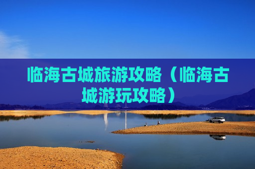 临海古城旅游攻略（临海古城游玩攻略）