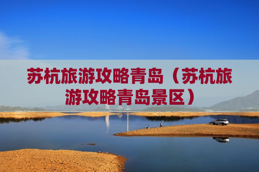 苏杭旅游攻略青岛（苏杭旅游攻略青岛景区）