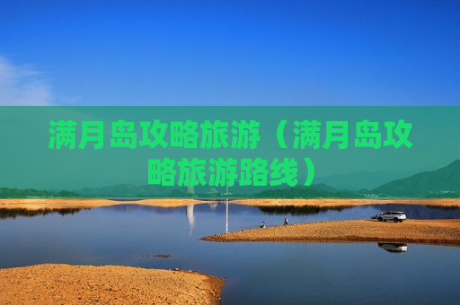 满月岛攻略旅游（满月岛攻略旅游路线）