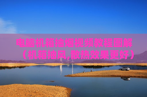 电脑机箱抽烟视频教程图解（机箱抽风,散热效果更好）