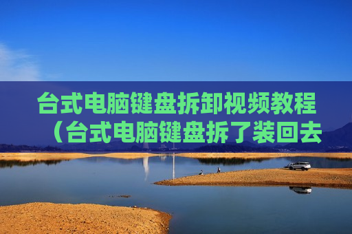台式电脑键盘拆卸视频教程（台式电脑键盘拆了装回去图解）