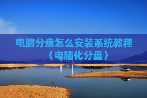 电脑分盘怎么安装系统教程（电脑化分盘）