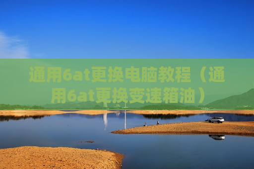 通用6at更换电脑教程（通用6at更换变速箱油）