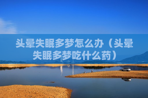 头晕失眠多梦怎么办（头晕失眠多梦吃什么药）