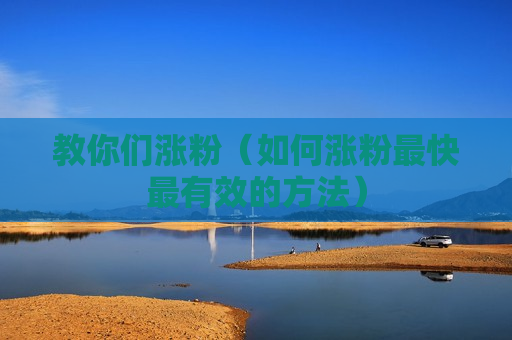 教你们涨粉（如何涨粉最快最有效的方法）