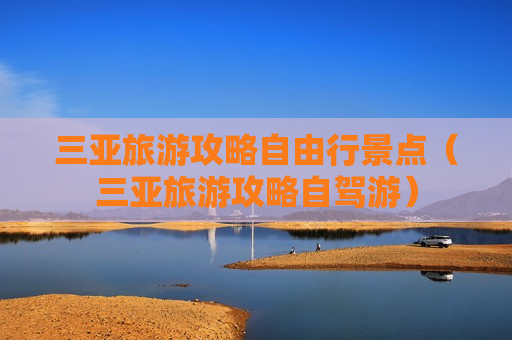 三亚旅游攻略自由行景点（三亚旅游攻略自驾游）