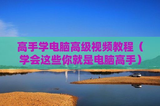 高手学电脑高级视频教程（学会这些你就是电脑高手）
