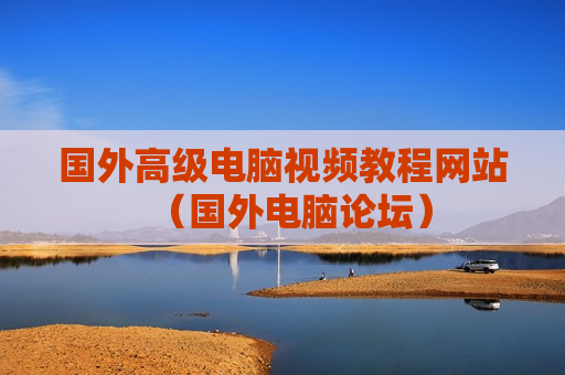 国外高级电脑视频教程网站（国外电脑论坛）