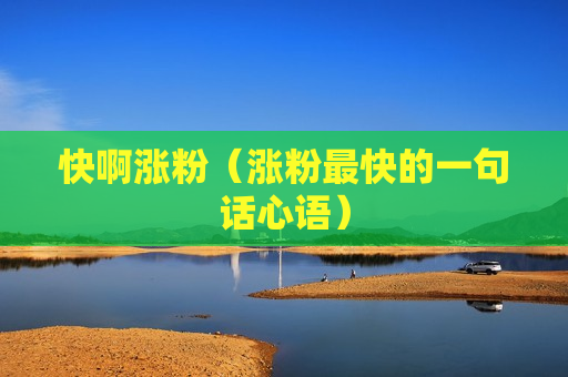 快啊涨粉（涨粉最快的一句话心语）