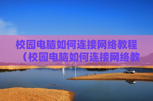 校园电脑如何连接网络教程（校园电脑如何连接网络教程图解）