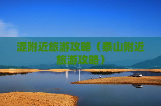 涩附近旅游攻略（泰山附近旅游攻略）