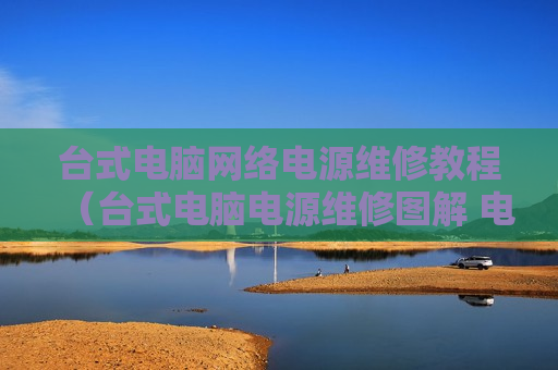 台式电脑网络电源维修教程（台式电脑电源维修图解 电路图）