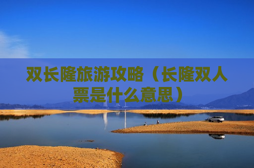 双长隆旅游攻略（长隆双人票是什么意思）