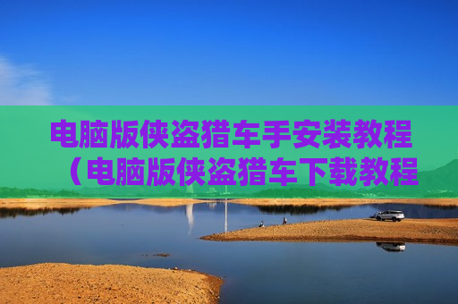电脑版侠盗猎车手安装教程（电脑版侠盗猎车下载教程）