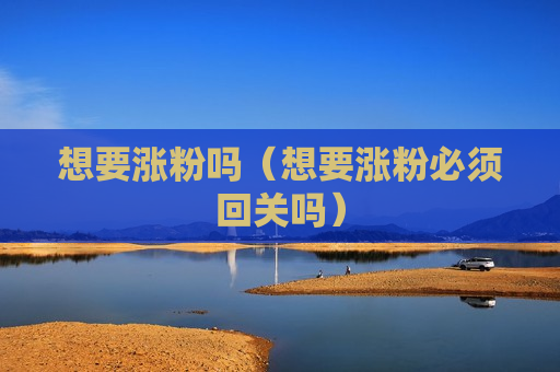 想要涨粉吗（想要涨粉必须回关吗）