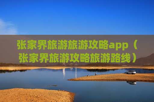 张家界旅游旅游攻略app（张家界旅游攻略旅游路线）