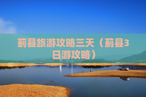 蓟县旅游攻略三天（蓟县3日游攻略）