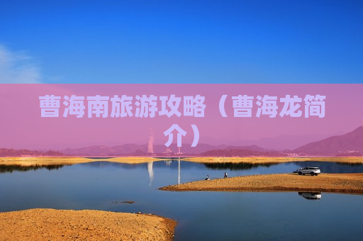 曹海南旅游攻略（曹海龙简介）
