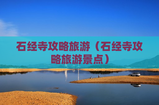 石经寺攻略旅游（石经寺攻略旅游景点）
