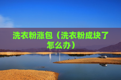 洗衣粉涨包（洗衣粉成块了怎么办）