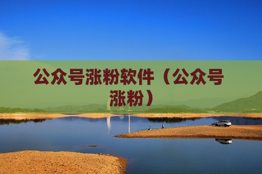 公众号涨粉软件（公众号 涨粉）