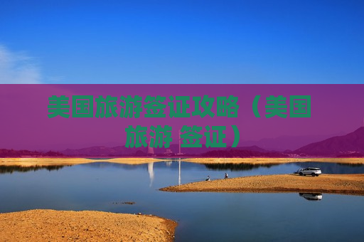 美国旅游签证攻略（美国 旅游 签证）