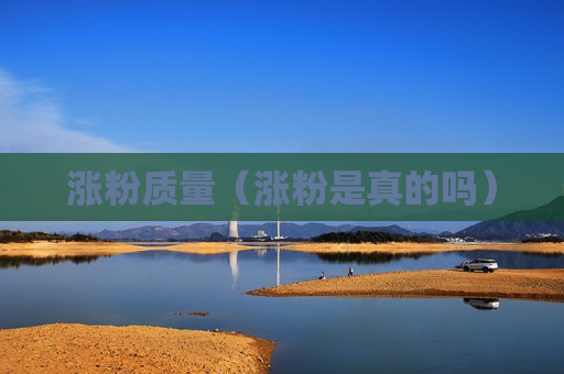 涨粉质量（涨粉是真的吗）