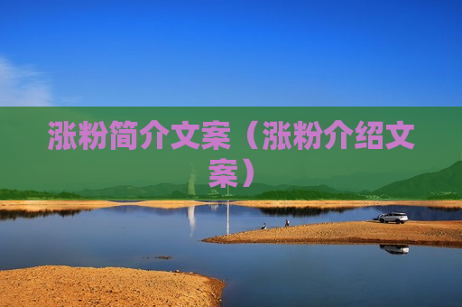 涨粉简介文案（涨粉介绍文案）